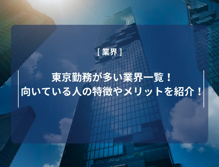 東京勤務が多い業界一覧！向いている人の特徴やメリットを徹底紹介！